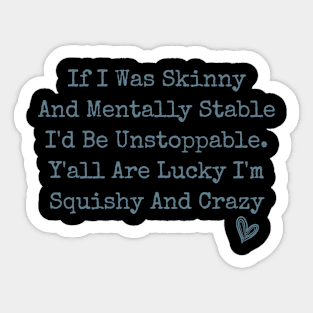 If I Was Skinny And Mentally Stable I'd Be Unstoppable Y'all Are Lucky I'm Squishy And Crazy funny humor sarcastic Sticker